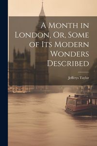 Produktbild: A Month in London, Or, Some of Its Modern Wonders Described