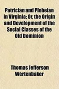 Produktbild: Patrician and Plebeian in Virginia; Or, the Origin and Development of the Social Classes of the Old Dominion