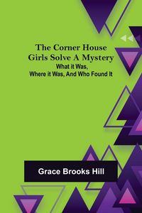 Produktbild: The Corner House Girls Solve a Mystery; What it was, Where it was, and Who found it