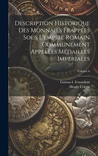 Produktbild: Description Historique Des Monnaies Frapp&eacute;es Sous L'empire Romain Commun&eacute;ment Appel&eacute;es M&eacute;dailles Imp&eacute;riales; Volume 6