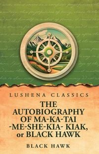 Produktbild: The Autobiography of Ma-Ka-Tai-Me-She-Kia-Kiak, or Black Hawk