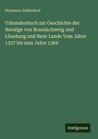 Produktbild: Urkundenbuch zur Geschichte der Herz&ouml;ge von Braunschweig und L&uuml;neburg und ihrer Lande Vom Jahre 1357 bis zum Jahre 1369
