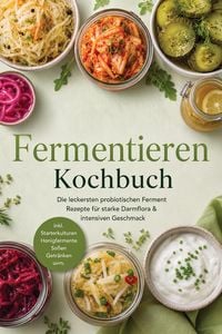Produktbild: Fermentieren Kochbuch: Die leckersten probiotischen Ferment Rezepte f&uuml;r starke Darmflora & intensiven Geschmack - inkl. Starterkulturen, Honigfermente