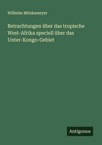 Produktbild: Betrachtungen &uuml;ber das tropische West-Afrika speciell &uuml;ber das Unter-Kongo-Gebiet