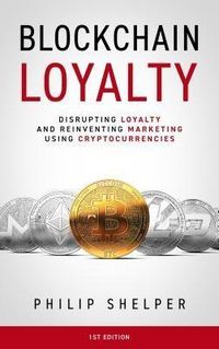 Produktbild: Blockchain Loyalty: Disrupting Loyalty And Reinventing Marketing Using Cryptocurrencies. 1st Edition