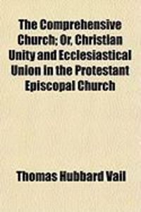 Produktbild: The Comprehensive Church; Or, Christian Unity and Ecclesiastical Union in the Protestant Episcopal Church