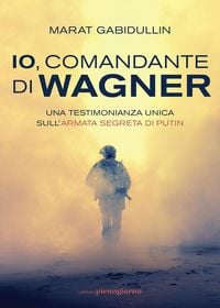 Produktbild: Io, comandante di Wagner. Una testimonianza unica sull'armata segreta di Putin