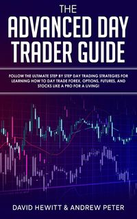 Produktbild: The Advanced Day Trader Guide: Follow the Ultimate Step by Step Day Trading Strategies for Learning How to Day Trade Forex, Options, Futures, and Stoc