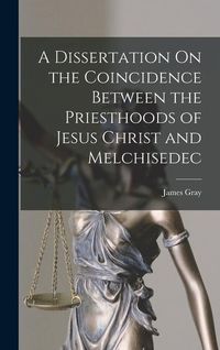 Produktbild: A Dissertation On the Coincidence Between the Priesthoods of Jesus Christ and Melchisedec