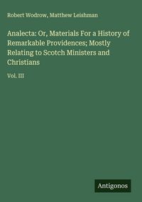 Produktbild: Analecta: Or, Materials For a History of Remarkable Providences; Mostly Relating to Scotch Ministers and Christians