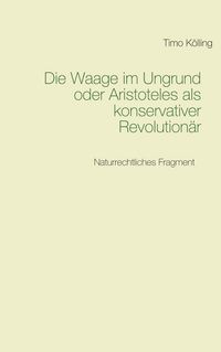 Produktbild: Die Waage im Ungrund oder Aristoteles als konservativer Revolution&auml;r