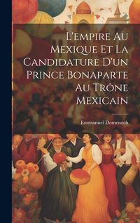 Produktbild: L'empire Au Mexique Et La Candidature D'un Prince Bonaparte Au Tr&ocirc;ne Mexicain