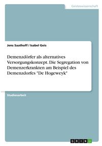 Produktbild: Demenzd&ouml;rfer als alternatives Versorgungskonzept. Die Segregation von Demenzerkrankten am Beispiel des Demenzdorfes "De Hogeweyk"