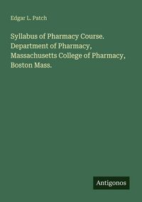 Produktbild: Syllabus of Pharmacy Course. Department of Pharmacy, Massachusetts College of Pharmacy, Boston Mass.