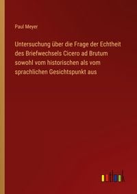 Produktbild: Untersuchung &uuml;ber die Frage der Echtheit des Briefwechsels Cicero ad Brutum sowohl vom historischen als vom sprachlichen Gesichtspunkt aus