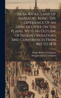 Produktbild: Ab-sa-ra-ka, Land Of Massacre. Being The Experience Of An Officer's Wife On The Plains. With An Outline Of Indian Operations And Conferences From 1865
