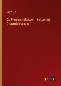 Produktbild: Die Presseverh&auml;ltnisse im Kaiserstaat Oesterreich-Ungarn