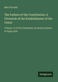 Produktbild: The Fathers of the Constitution; A Chronicle of the Establishment of the Union