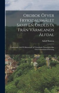 Produktbild: Ordbok &Ouml;fver Fryksdalsm&aring;let Samt En Ordlista Fr&aring;n V&auml;rmlands &Auml;lfdal: Utarbetade Och P&aring; Bekostnad Af V&auml;rmlands Naturhistoriska Och Fornminnes-F&ouml;rening