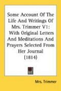 Produktbild: Some Account of the Life and Writings of Mrs. Trimmer V1: With Original Letters and Meditations and Prayers Selected from Her Journal (1814)
