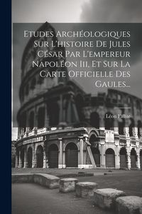 Produktbild: Etudes Arch&eacute;ologiques Sur L'histoire De Jules C&eacute;sar Par L'empereur Napol&eacute;on Iii, Et Sur La Carte Officielle Des Gaules...