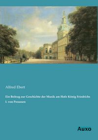 Produktbild: Ein Beitrag zur Geschichte der Musik am Hofe K&ouml;nig Friedrichs I. von Preussen