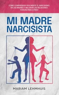 Produktbild: Mi madre narcisista: C&oacute;mo comprender f&aacute;cilmente el narcisismo en las madres y mejorar las relaciones t&oacute;xicas paso a paso