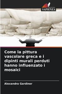 Produktbild: Come la pittura vascolare greca e i dipinti murali perduti hanno influenzato i mosaici