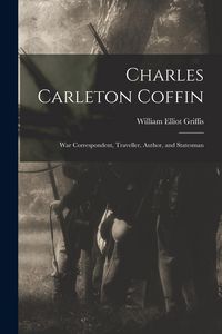 Produktbild: Charles Carleton Coffin: War Correspondent, Traveller, Author, and Statesman