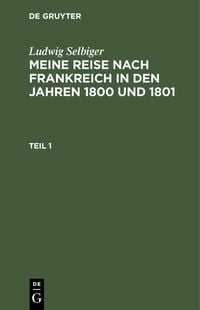 Produktbild: Ludwig Selbiger: Meine Reise nach Frankreich in den Jahren 1800 und 1801. Teil 1