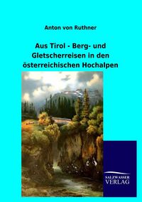 Produktbild: Aus Tirol - Berg- und Gletscherreisen in den &ouml;sterreichischen Hochalpen