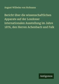 Produktbild: Bericht &uuml;ber die wissenschaftlichen Apparate auf der Londoner internationalen Ausstellung im Jahre 1876, den Herren Achenbach und Falk