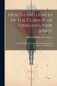 Produktbild: Health Influences of the Climate of Vineland, New Jersey: A Series of Papers Prepared by the Sydenham Medical Association of Vineland, N.J