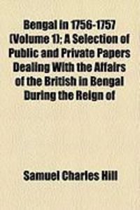 Produktbild: Bengal in 1756-1757 (Volume 1); A Selection of Public and Private Papers Dealing with the Affairs of the British in Bengal During the Reign of
