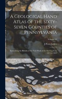 Produktbild: A Geological Hand Atlas of the Sixty-Seven Counties of Pennsylvania: Embodying the Results of the Field Work of the Survey, From 1874 to 1884; Volume