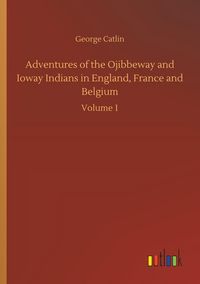 Produktbild: Adventures of the Ojibbeway and Ioway Indians in England, France and Belgium