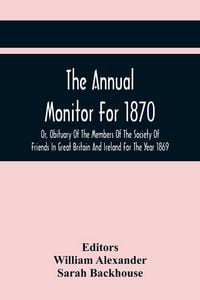 Produktbild: The Annual Monitor For 1870 Or, Obituary Of The Members Of The Society Of Friends In Great Britain And Ireland For The Year 1869