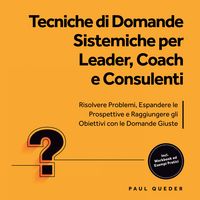 Produktbild: Tecniche di Domande Sistemiche per Leader, Coach e Consulenti: Risolvere Problemi, Espandere le Prospettive e Raggiungere gli Obiettivi con le Domande Giuste - Include Workbook ed Esempi Pratici