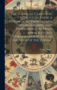 Produktbild: The Zodiacal Cards and How to Use Them. A System of Interpretation, Mind-training and Entertainment Based Upon Nature's Correspondencies and the Signs