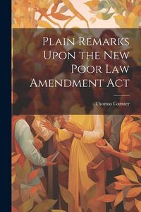 Produktbild: Plain Remarks Upon the New Poor Law Amendment Act