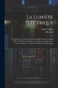 Produktbild: La Lumi&egrave;re &Eacute;lectrique: Son Histoire, Sa Production Et Son Emploi Dans L'&eacute;clairage Public Ou Priv&eacute;, Les Phares, Les Th&eacute;atres, L'industrie, Les