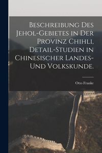 Produktbild: Beschreibung des Jehol-Gebietes in der Provinz Chihli, Detail-Studien in chinesischer Landes-und Volkskunde.