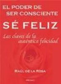 Produktbild: S&eacute; f&eacute;liz ; El poder de ser consciente ; Las claves de la aut&eacute;ntica felicidad