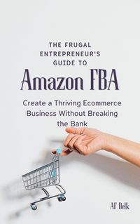 Produktbild: The Frugal Entrepreneur's Guide to Amazon FBA: Create a Thriving Ecommerce Business Without Breaking the Bank