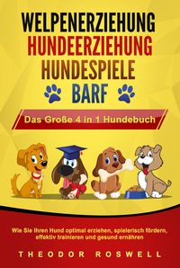 Produktbild: WELPENERZIEHUNG | HUNDEERZIEHUNG | HUNDESPIELE | BARF - Das Gro&szlig;e 4 in 1 Hundebuch: Wie Sie Ihren Hund optimal erziehen, spielerisch f&ouml;rdern, effektiv
