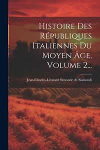 Produktbild: Histoire Des R&eacute;publiques Italiennes Du Moyen &Acirc;ge, Volume 2...