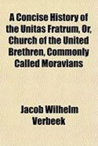Produktbild: A Concise History of the Unitas Fratrum, Or, Church of the United Brethren, Commonly Called Moravians