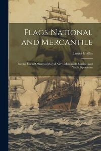 Produktbild: Flags National and Mercantile: For the Use of Officers of Royal Navy, Mercantile Marine; and Yacht Squadrons