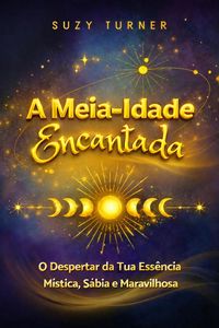 Produktbild: A Meia-Idade Encantada: O Despertar da Tua Vers&atilde;o M&iacute;stica, S&aacute;bia e Maravilhosa
