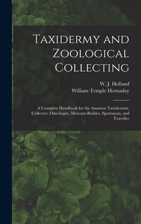 Produktbild: Taxidermy and Zoological Collecting; a Complete Handbook for the Amateur Taxidermist, Collector, Osteologist, Museum-builder, Sportsman, and Traveller
